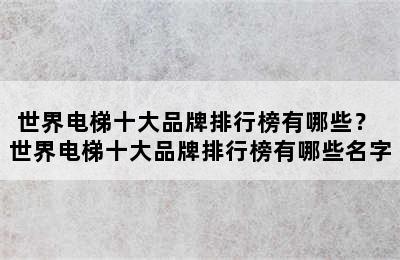 世界电梯十大品牌排行榜有哪些？ 世界电梯十大品牌排行榜有哪些名字